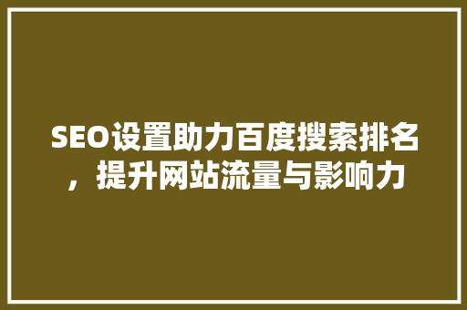 SEO设置助力百度搜索排名，提升网站流量与影响力 必应SEO
