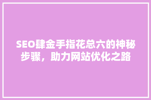 SEO肆金手指花总六的神秘步骤，助力网站优化之路 百度SEO