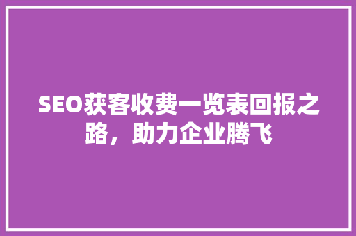 SEO获客收费一览表回报之路，助力企业腾飞 神马SEO