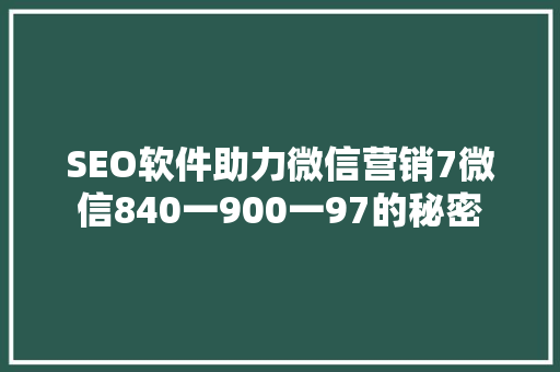 SEO软件助力微信营销7微信840一900一97的秘密 必应SEO