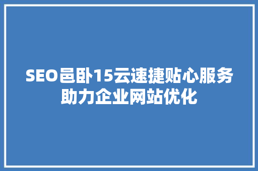 SEO邑卧15云速捷贴心服务助力企业网站优化 网站建设公司