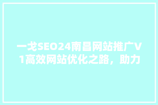 一戈SEO24南昌网站推广V1高效网站优化之路，助力企业腾飞