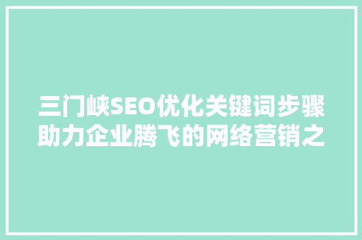 三门峡SEO优化关键词步骤助力企业腾飞的网络营销之路 搜狗SEO