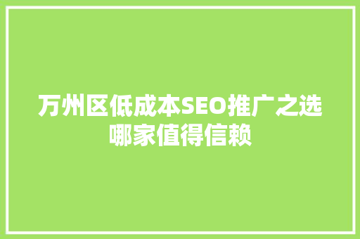 万州区低成本SEO推广之选哪家值得信赖 搜狗SEO