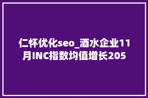 仁怀优化seo_酒水企业11月INC指数均值增长205 仁怀优化seo_酒水企业11月INC指数均值增长205 SEO关键词