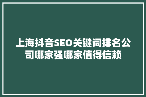 上海抖音SEO关键词排名公司哪家强哪家值得信赖 SEO关键词