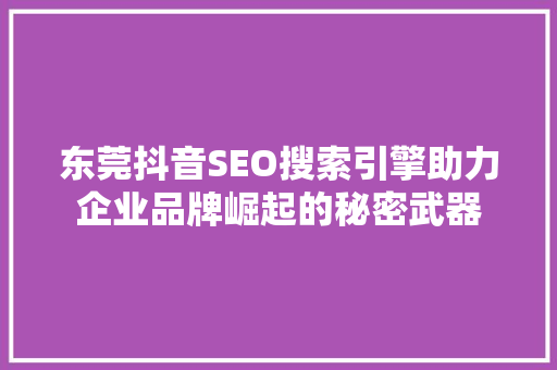 东莞抖音SEO搜索引擎助力企业品牌崛起的秘密武器 搜狗SEO