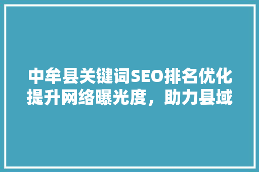 中牟县关键词SEO排名优化提升网络曝光度，助力县域经济腾飞 百度SEO