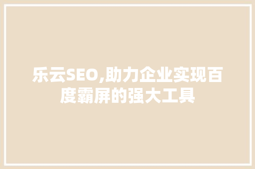 乐云SEO,助力企业实现百度霸屏的强大工具 百度SEO