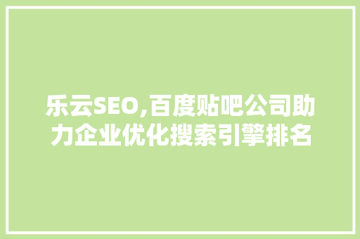 乐云SEO,百度贴吧公司助力企业优化搜索引擎排名 百度SEO
