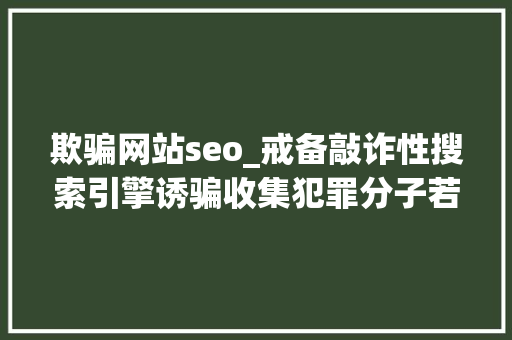 欺骗网站seo_戒备敲诈性搜索引擎诱骗收集犯罪分子若何运用SEO 欺骗网站seo_戒备敲诈性搜索引擎诱骗收集犯罪分子若何运用SEO 网站建设公司