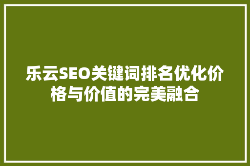 乐云SEO关键词排名优化价格与价值的完美融合 必应SEO