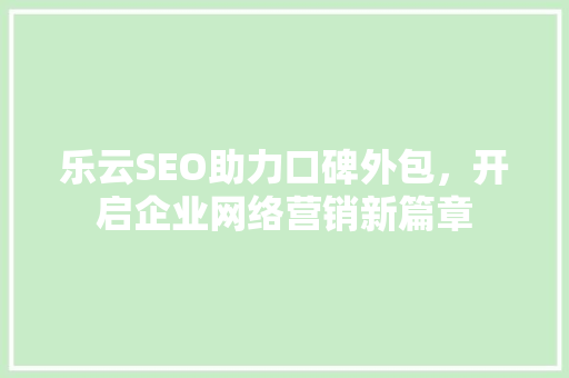 乐云SEO助力口碑外包，开启企业网络营销新篇章 搜狗SEO