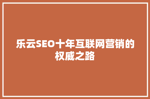 乐云SEO十年互联网营销的权威之路 网站建设公司