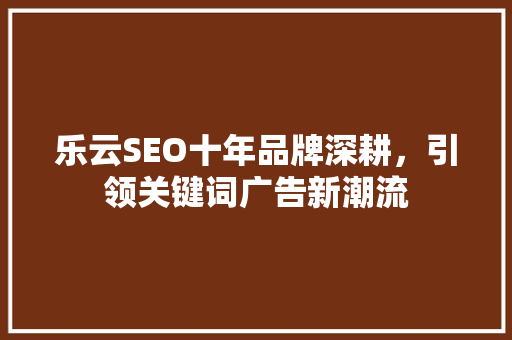 乐云SEO十年品牌深耕，引领关键词广告新潮流