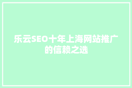 乐云SEO十年上海网站推广的信赖之选 搜狗SEO