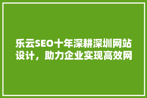 乐云SEO十年深耕深圳网站设计，助力企业实现高效网络营销 必应SEO
