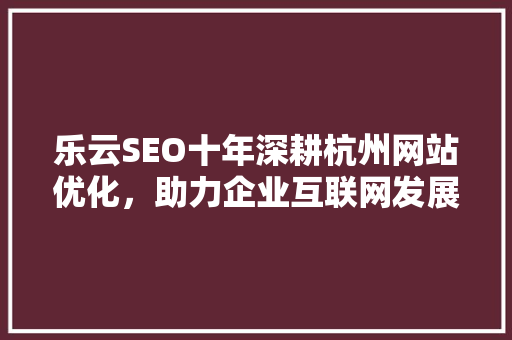 乐云SEO十年深耕杭州网站优化，助力企业互联网发展 必应SEO