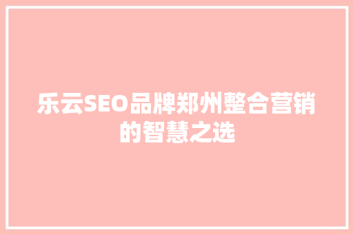 乐云SEO品牌郑州整合营销的智慧之选