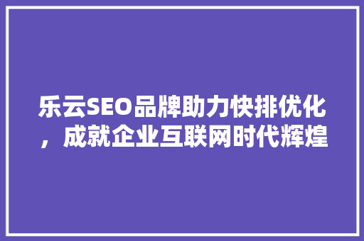 乐云SEO品牌助力快排优化，成就企业互联网时代辉煌 必应SEO