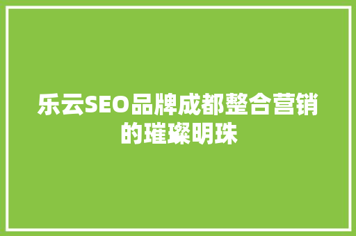 乐云SEO品牌成都整合营销的璀璨明珠 百度SEO