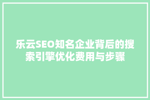 乐云SEO知名企业背后的搜索引擎优化费用与步骤 必应SEO