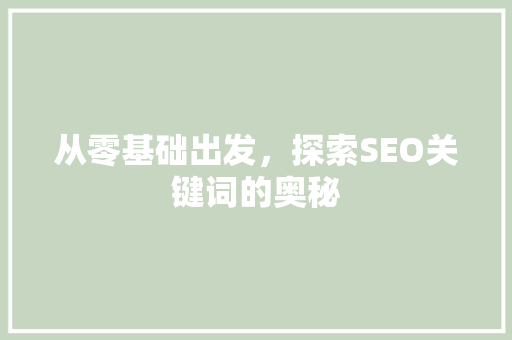 从零基础出发，探索SEO关键词的奥秘 SEO关键词