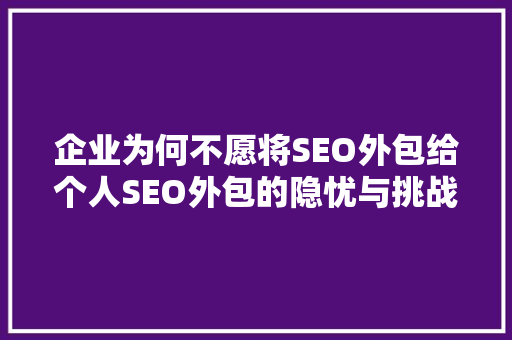 企业为何不愿将SEO外包给个人SEO外包的隐忧与挑战