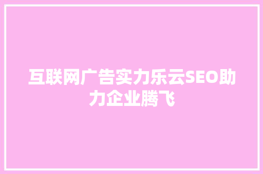 互联网广告实力乐云SEO助力企业腾飞 搜狗SEO