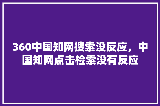 360中国知网搜索没反应，中国知网点击检索没有反应