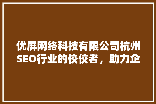 优屏网络科技有限公司杭州SEO行业的佼佼者，助力企业腾飞 神马SEO