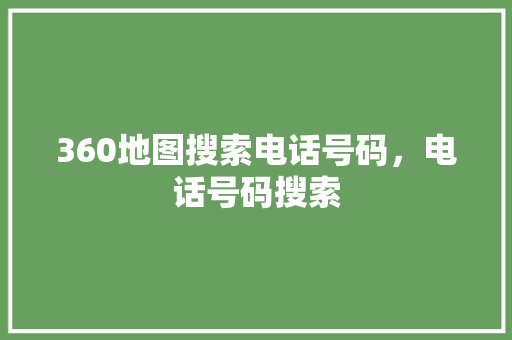 360地图搜索电话号码，电话号码搜索