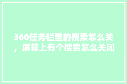 360任务栏里的搜索怎么关，屏幕上有个搜索怎么关闭