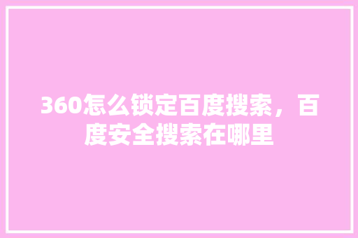 360怎么锁定百度搜索，百度安全搜索在哪里