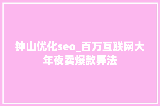 钟山优化seo_百万互联网大年夜卖爆款弄法 钟山优化seo_百万互联网大年夜卖爆款弄法 必应SEO
