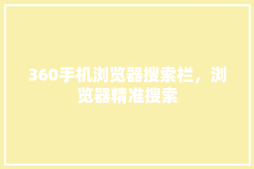 360手机浏览器搜索栏，浏览器精准搜索 神马SEO