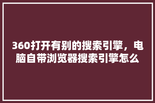 360打开有别的搜索引擎，电脑自带浏览器搜索引擎怎么改 必应SEO