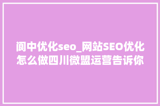 阆中优化seo_网站SEO优化怎么做四川微盟运营告诉你 阆中优化seo_网站SEO优化怎么做四川微盟运营告诉你 百度SEO