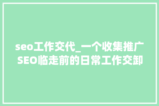 seo工作交代_一个收集推广SEO临走前的日常工作交卸 seo工作交代_一个收集推广SEO临走前的日常工作交卸 必应SEO
