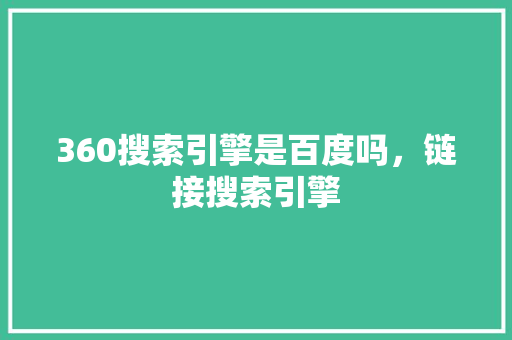 360搜索引擎是百度吗，链接搜索引擎