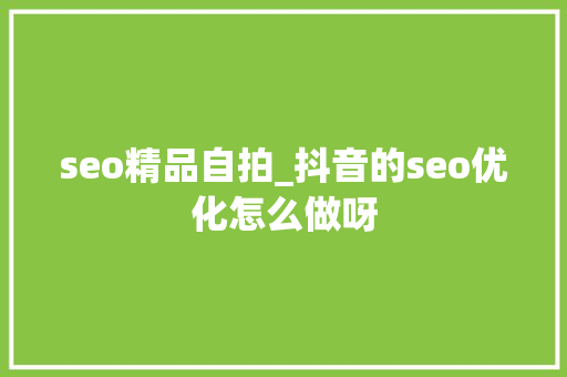 seo精品自拍_抖音的seo优化怎么做呀 seo精品自拍_抖音的seo优化怎么做呀 网站建设公司
