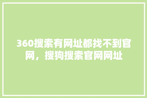 360搜索有网址都找不到官网，搜狗搜索官网网址 神马SEO