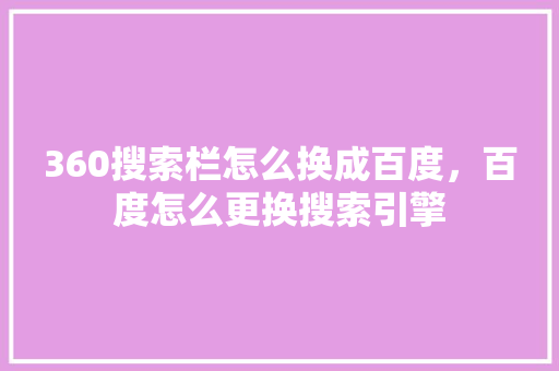 360搜索栏怎么换成百度，百度怎么更换搜索引擎