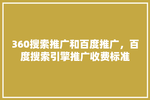 360搜索推广和百度推广，百度搜索引擎推广收费标准 网站建设公司