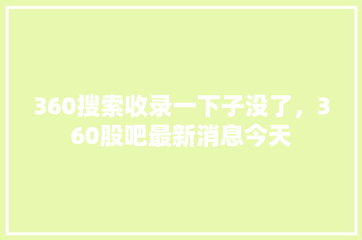 360搜索收录一下子没了，360股吧最新消息今天 神马SEO