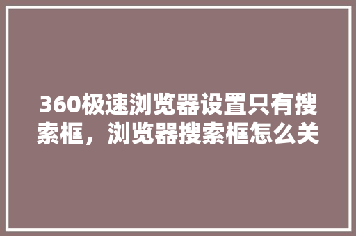 360极速浏览器设置只有搜索框，浏览器搜索框怎么关闭