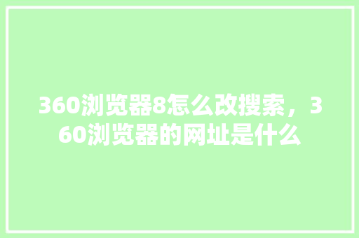 360浏览器8怎么改搜索，360浏览器的网址是什么 SEO关键词