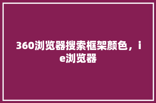 360浏览器搜索框架颜色,ie浏览器 SEO关键词 360浏览器搜索框架颜色,ie浏览器 SEO关键词