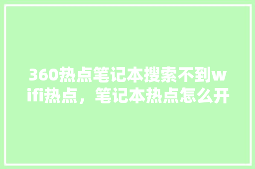 360热点笔记本搜索不到wifi热点，笔记本热点怎么开启 网站建设公司