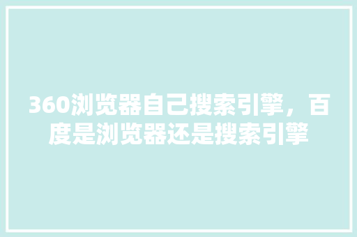 360浏览器自己搜索引擎，百度是浏览器还是搜索引擎 百度SEO